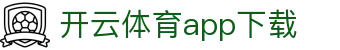 开云体育app下载|开云体育平台官网入口 - (中国)台州市开云体育app下载有限公司欢迎您